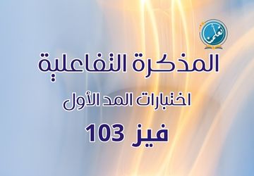 المذكرة التفاعلية - اختبارات المد الأول - فيز 103